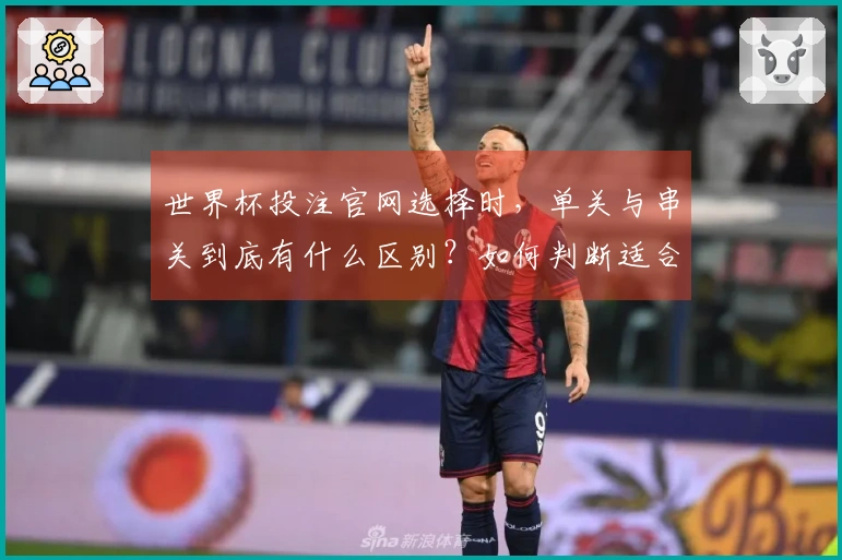 世界杯投注官网选择时，单关与串关到底有什么区别？如何判断适合自己？
