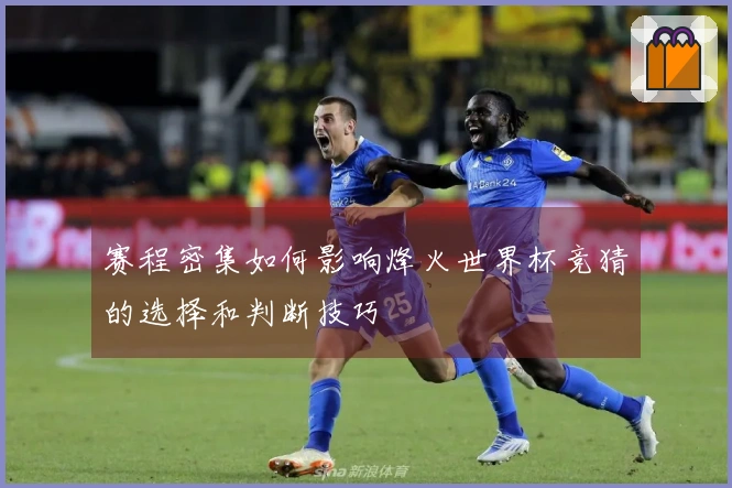 赛程密集如何影响烽火世界杯竞猜的选择和判断技巧