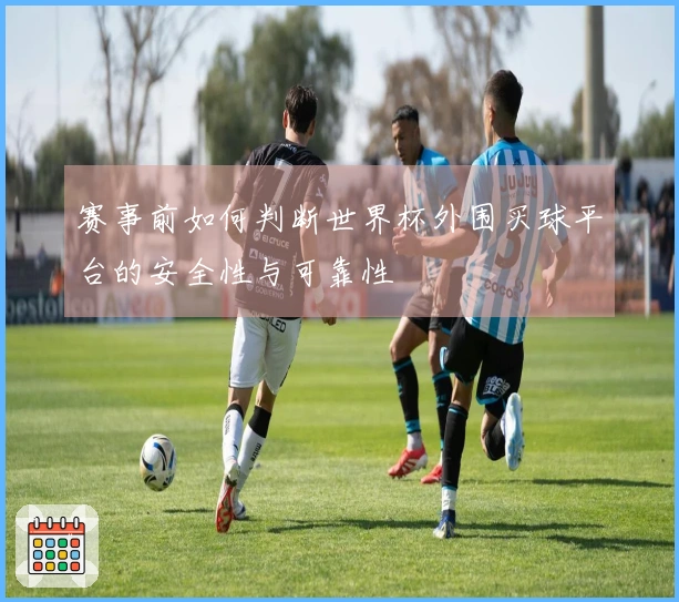 赛事前如何判断世界杯外围买球平台的安全性与可靠性