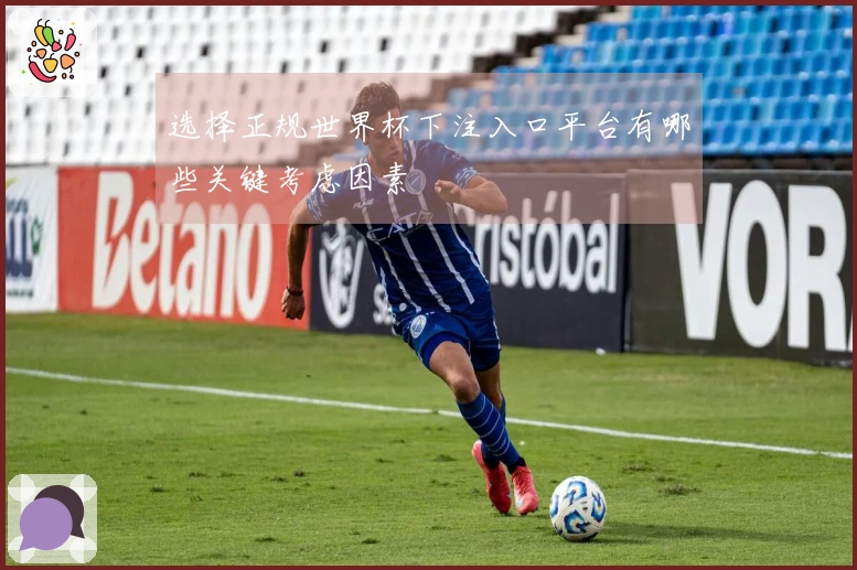 选择正规世界杯下注入口平台有哪些关键考虑因素