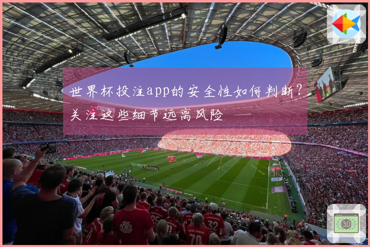 世界杯投注app的安全性如何判断？关注这些细节远离风险