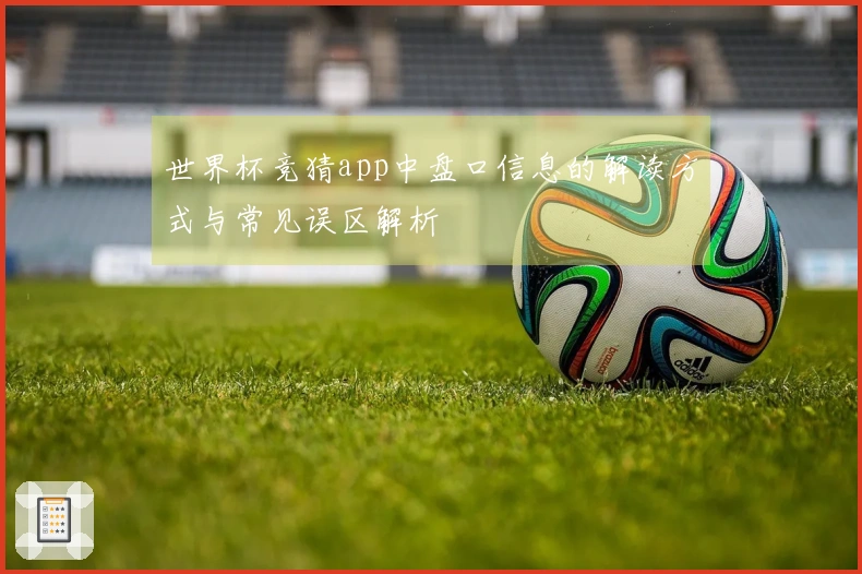世界杯竞猜app中盘口信息的解读方式与常见误区解析