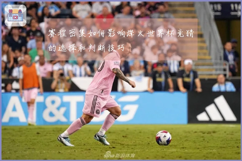 赛程密集如何影响烽火世界杯竞猜的选择和判断技巧