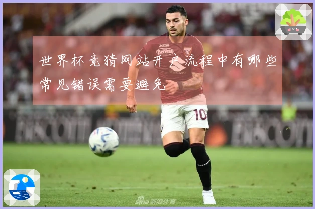 世界杯竞猜网站开户流程中有哪些常见错误需要避免