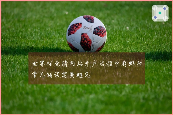 世界杯竞猜网站开户流程中有哪些常见错误需要避免