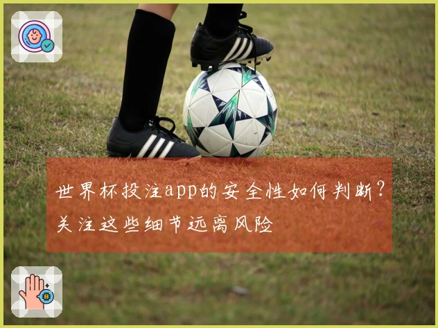 世界杯投注app的安全性如何判断？关注这些细节远离风险