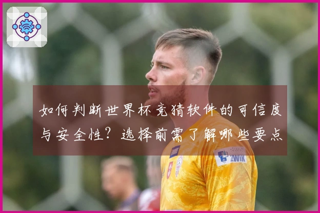 如何判断世界杯竞猜软件的可信度与安全性？选择前需了解哪些要点？